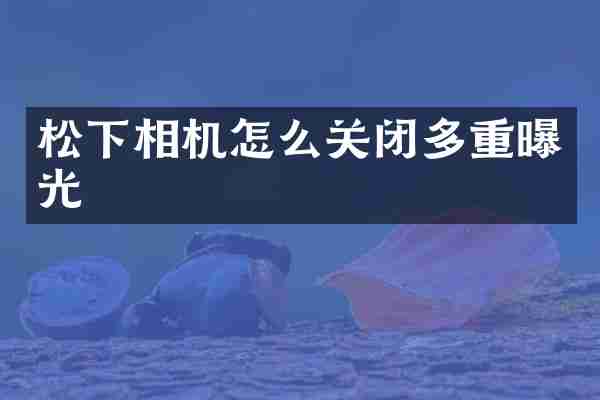 相机怎么关闭多重曝光