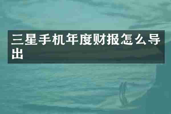 三星手机年度财报怎么导出