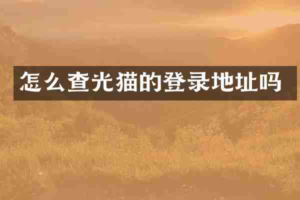 怎么查光猫的登录地址吗