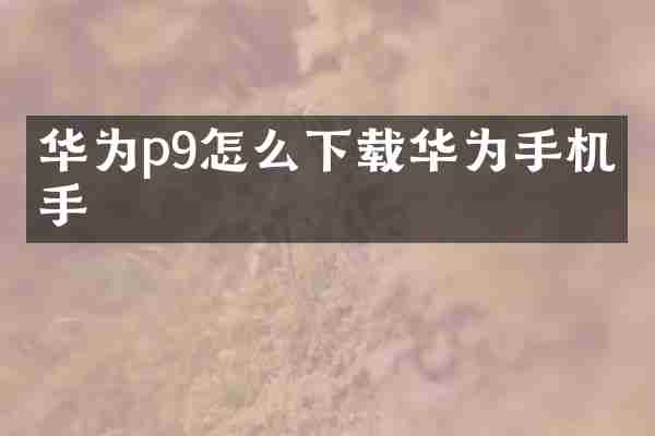 华为p9怎么下载华为手机助手