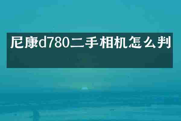 尼康d780二手相机怎么判断