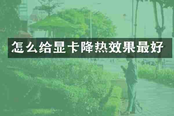 怎么给显卡降热效果最好