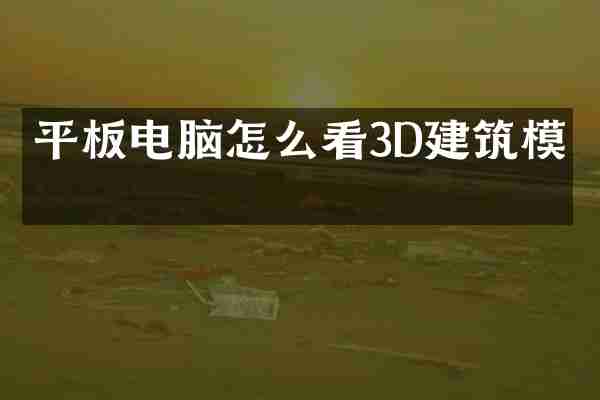 平板电脑怎么看3D建筑模型