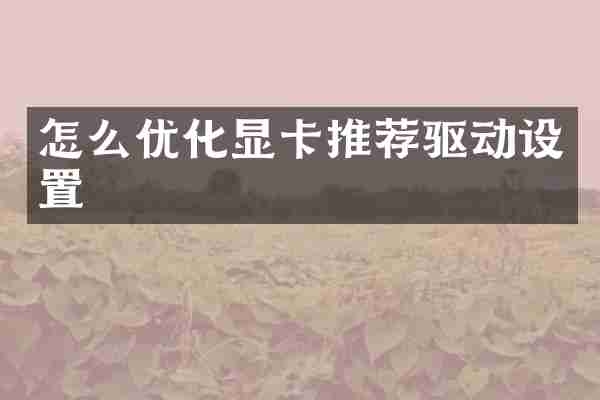 怎么优化显卡推荐驱动设置