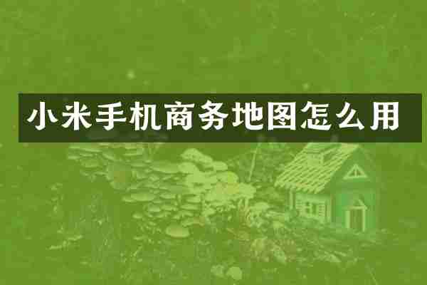 小米手机商务地图怎么用