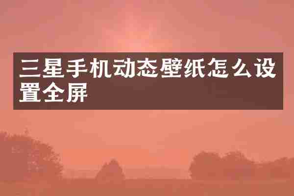三星手机动态壁纸怎么设置全屏