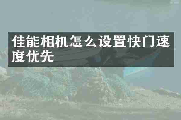佳能相机怎么设置快门速度优先