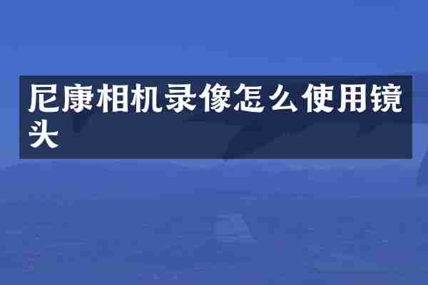 尼康相机录像怎么使用镜头