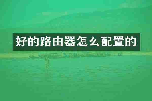 好的路由器怎么配置的