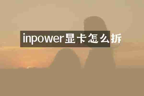 inpower显卡怎么拆