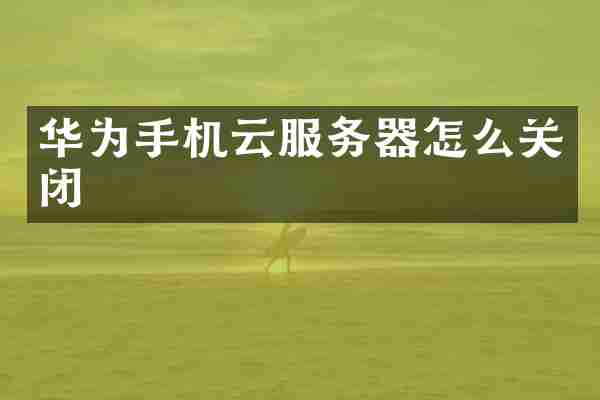 华为手机云服务器怎么关闭