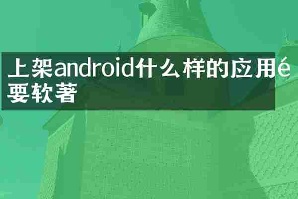 上架android什么样的应用需要软著