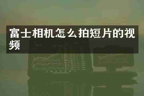 富士相机怎么拍短片的视频