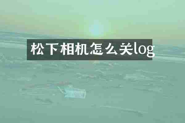 相机怎么关log
