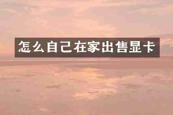 怎么自己在家出售显卡