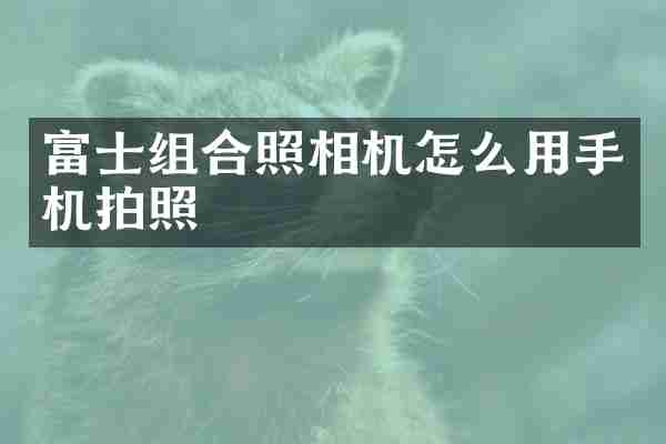 富士组合照相机怎么用手机拍照