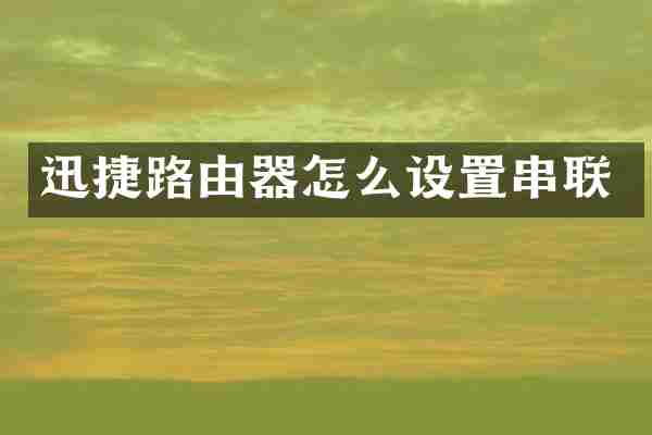 迅捷路由器怎么设置串联
