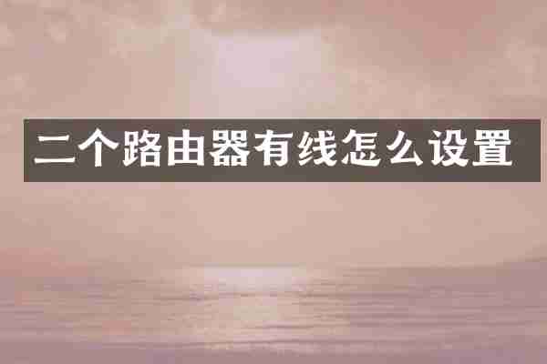二个路由器有线怎么设置