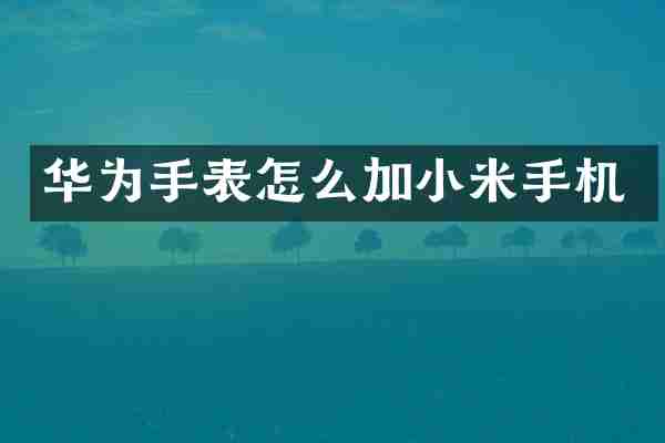 华为手表怎么加小米手机