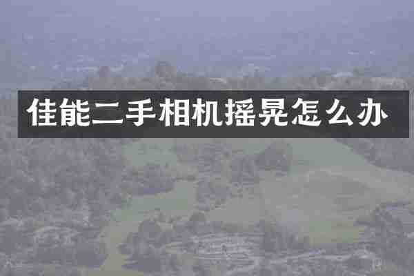 佳能二手相机摇晃怎么办