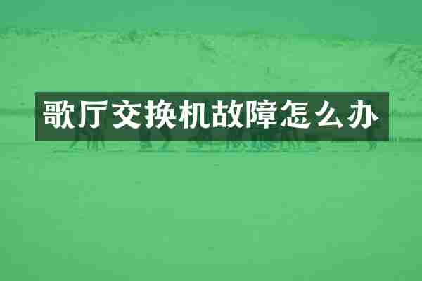 歌厅交换机故障怎么办