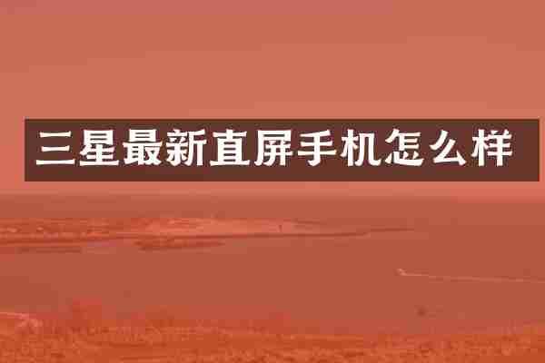 三星最新直屏手机怎么样