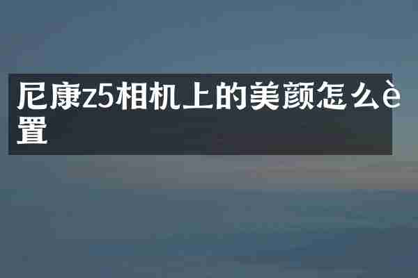 尼康z5相机上的美颜怎么设置
