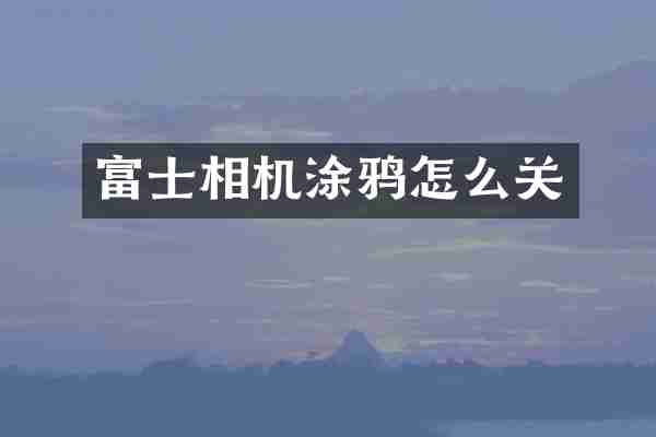 富士相机涂鸦怎么关