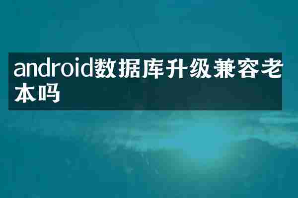 android数据库升级兼容老版本吗