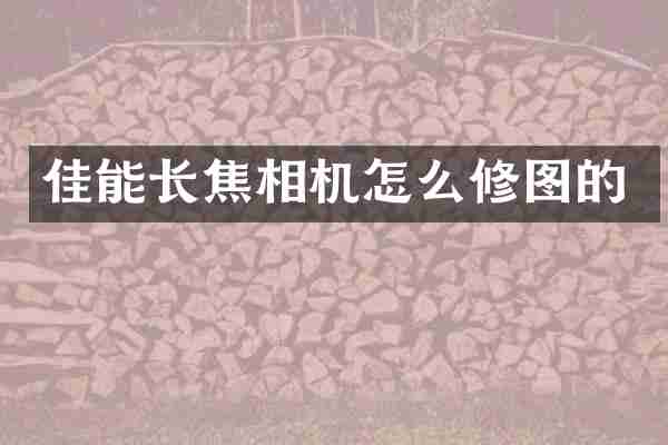 佳能长焦相机怎么修图的