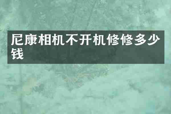 尼康相机不开机修修多少钱
