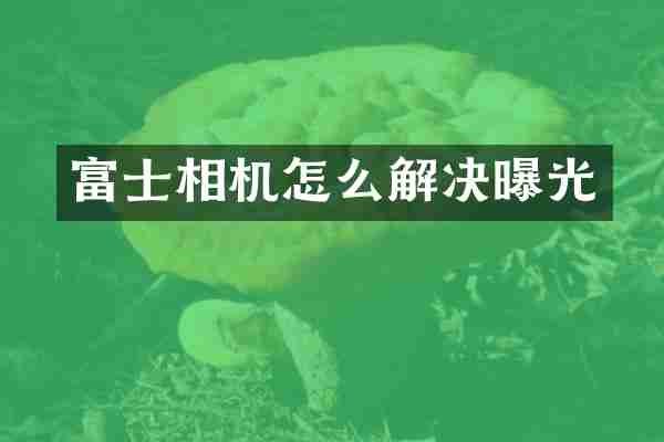 富士相机怎么解决曝光
