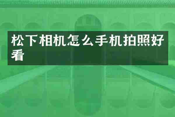 松下相机怎么手机拍照好看