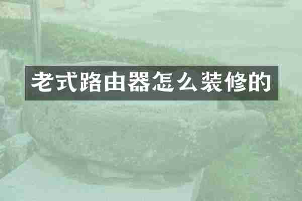 老式路由器怎么装修的