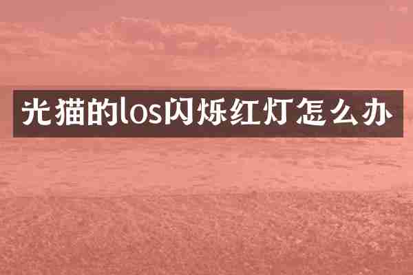 光猫的los闪烁红灯怎么办