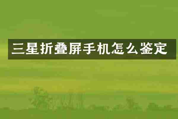 三星折叠屏手机怎么鉴定