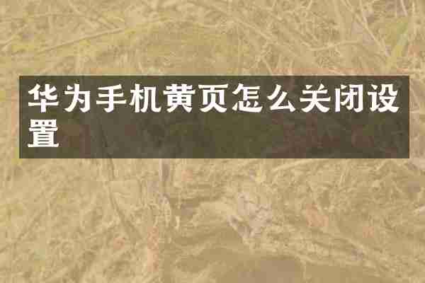 华为手机黄页怎么关闭设置