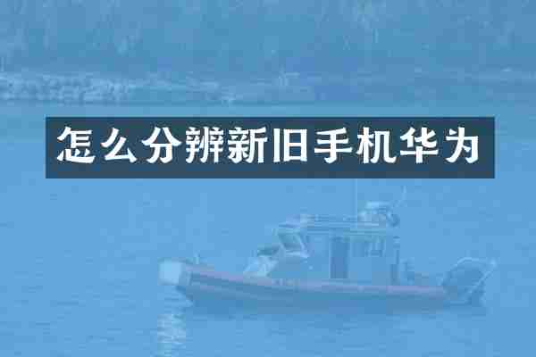 怎么分辨新旧手机华为