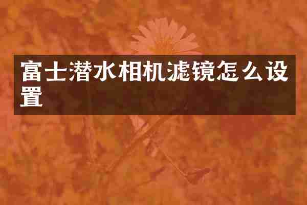 富士潜水相机滤镜怎么设置