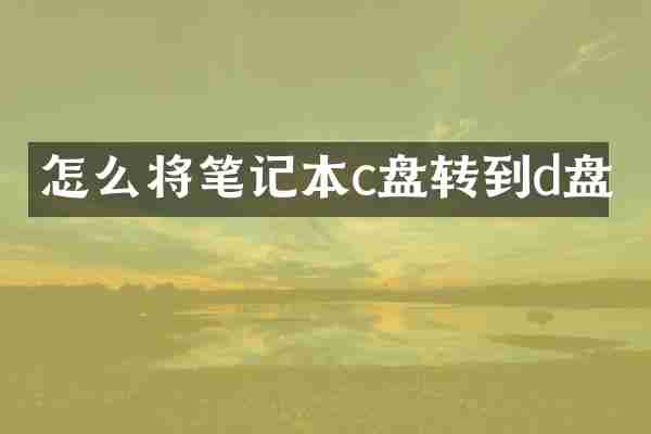 怎么将笔记本c盘转到d盘