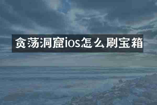 贪荡洞窟ios怎么刷宝箱