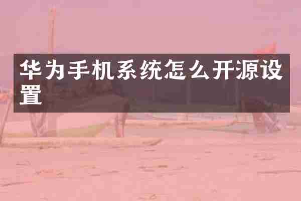 华为手机系统怎么开源设置