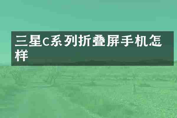 三星c系列折叠屏手机怎么样