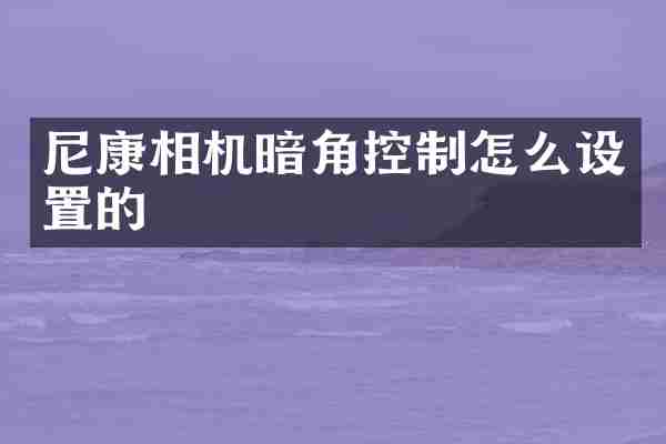 尼康相机暗角控制怎么设置的