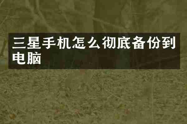 三星手机怎么彻底备份到电脑
