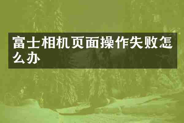 富士相机页面操作失败怎么办