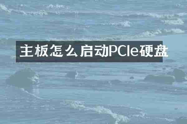 主板怎么启动PCIe硬盘