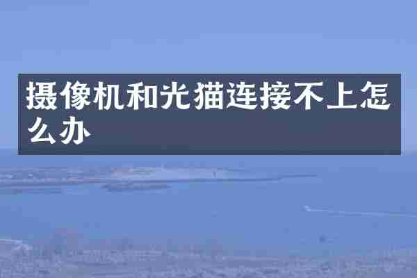 摄像机和光猫连接不上怎么办