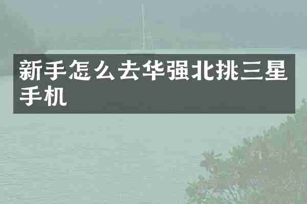 新手怎么去华强北挑三星手机