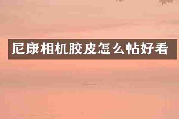 尼康相机胶皮怎么帖好看